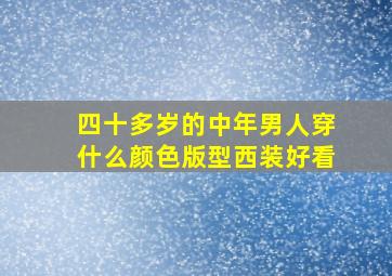 四十多岁的中年男人穿什么颜色版型西装好看