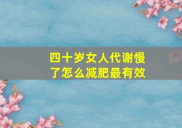 四十岁女人代谢慢了怎么减肥最有效