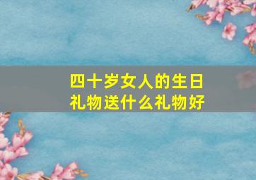 四十岁女人的生日礼物送什么礼物好