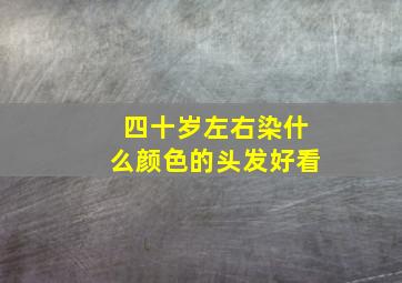 四十岁左右染什么颜色的头发好看