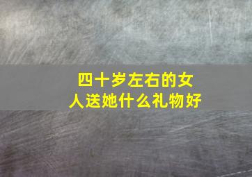 四十岁左右的女人送她什么礼物好