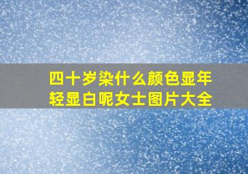 四十岁染什么颜色显年轻显白呢女士图片大全