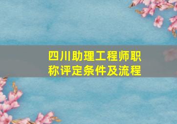 四川助理工程师职称评定条件及流程