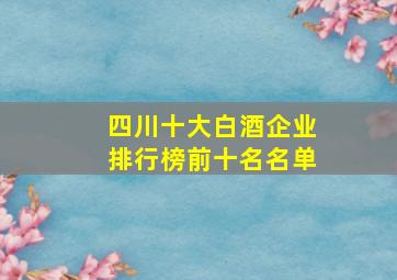 四川十大白酒企业排行榜前十名名单