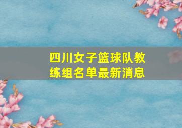 四川女子篮球队教练组名单最新消息