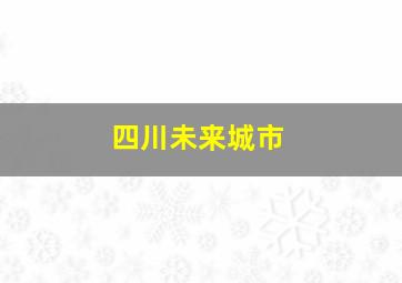 四川未来城市