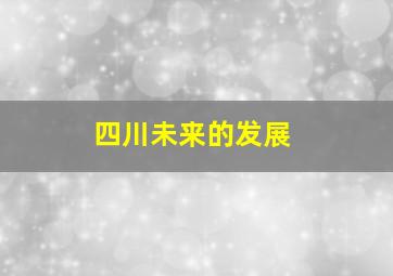 四川未来的发展