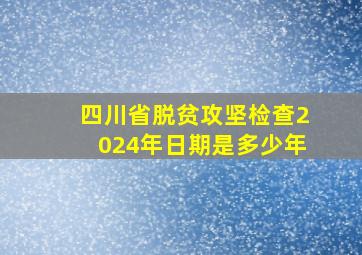 四川省脱贫攻坚检查2024年日期是多少年