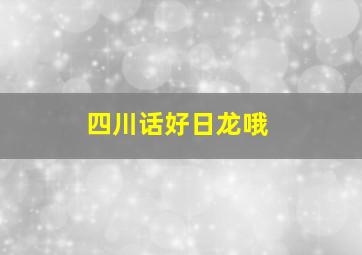 四川话好日龙哦