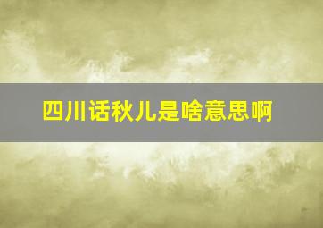 四川话秋儿是啥意思啊