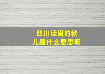 四川话里的秋儿是什么意思啊