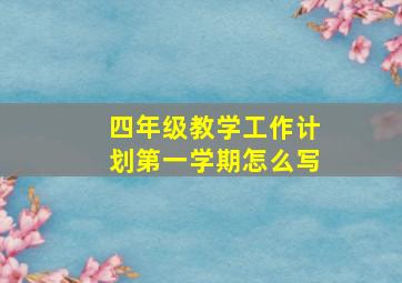 四年级教学工作计划第一学期怎么写