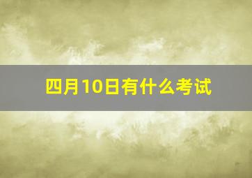 四月10日有什么考试