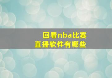 回看nba比赛直播软件有哪些