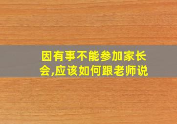 因有事不能参加家长会,应该如何跟老师说