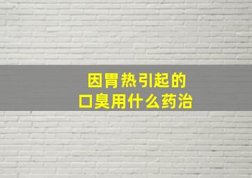 因胃热引起的口臭用什么药治