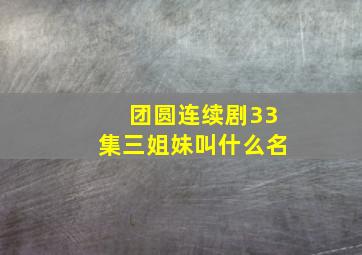 团圆连续剧33集三姐妹叫什么名