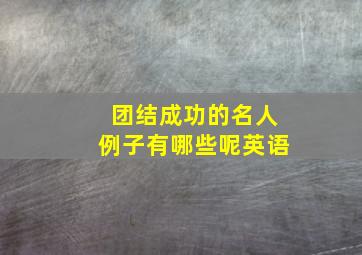 团结成功的名人例子有哪些呢英语