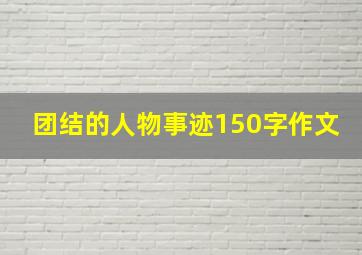 团结的人物事迹150字作文