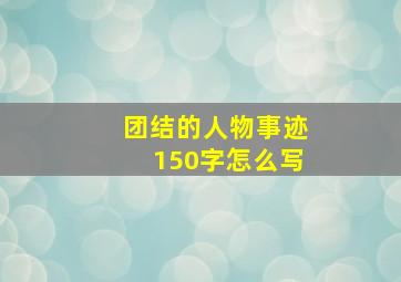 团结的人物事迹150字怎么写