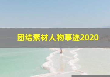 团结素材人物事迹2020