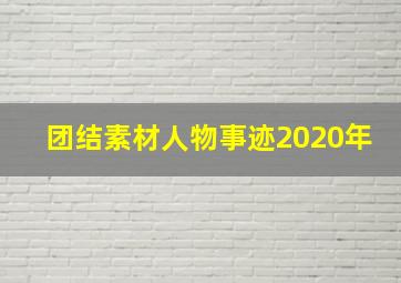 团结素材人物事迹2020年