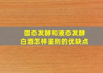 固态发酵和液态发酵白酒怎样鉴别的优缺点