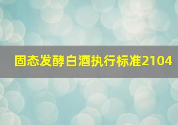 固态发酵白酒执行标准2104