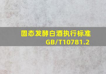 固态发酵白酒执行标准GB/T10781.2