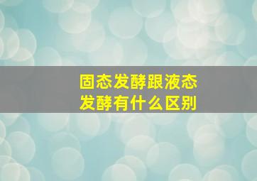 固态发酵跟液态发酵有什么区别