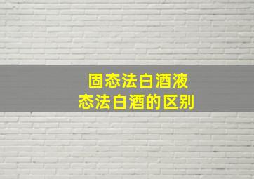 固态法白酒液态法白酒的区别