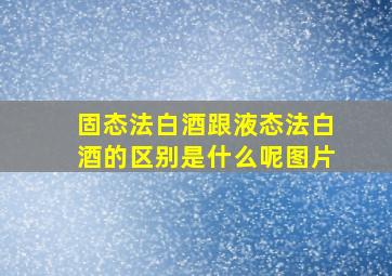 固态法白酒跟液态法白酒的区别是什么呢图片