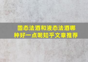 固态法酒和液态法酒哪种好一点呢知乎文章推荐