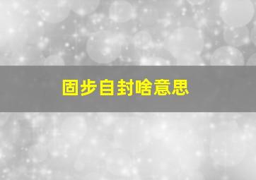 固步自封啥意思