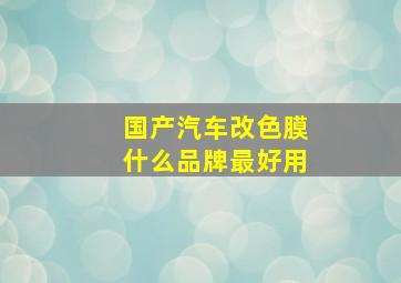 国产汽车改色膜什么品牌最好用