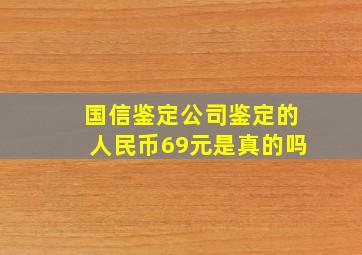 国信鉴定公司鉴定的人民币69元是真的吗