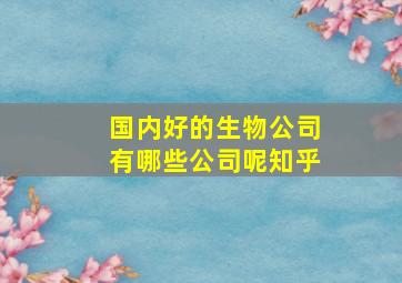 国内好的生物公司有哪些公司呢知乎