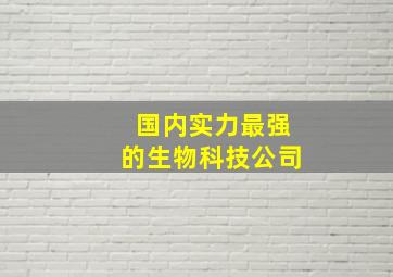 国内实力最强的生物科技公司