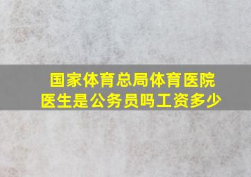 国家体育总局体育医院医生是公务员吗工资多少