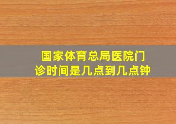 国家体育总局医院门诊时间是几点到几点钟