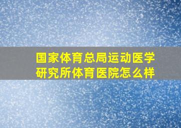 国家体育总局运动医学研究所体育医院怎么样