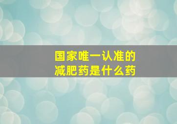 国家唯一认准的减肥药是什么药