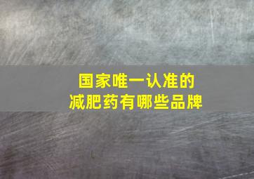 国家唯一认准的减肥药有哪些品牌