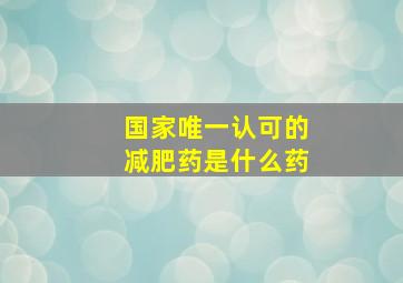 国家唯一认可的减肥药是什么药