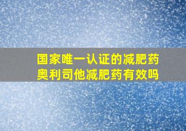 国家唯一认证的减肥药奥利司他减肥药有效吗