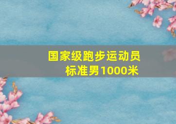 国家级跑步运动员标准男1000米