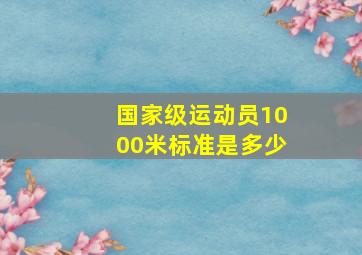 国家级运动员1000米标准是多少