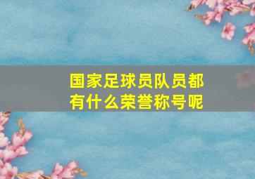 国家足球员队员都有什么荣誉称号呢