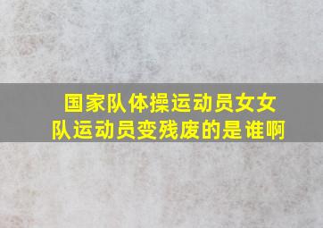 国家队体操运动员女女队运动员变残废的是谁啊