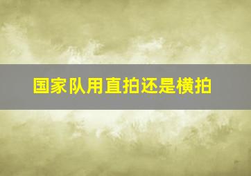 国家队用直拍还是横拍